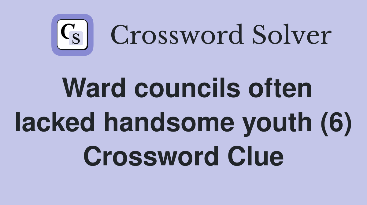 Ward councils often lacked handsome youth (6) Crossword Clue