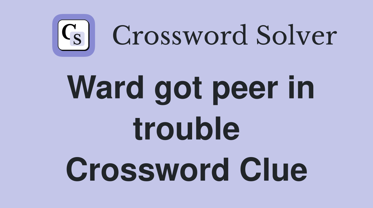 Ward got peer in trouble Crossword Clue