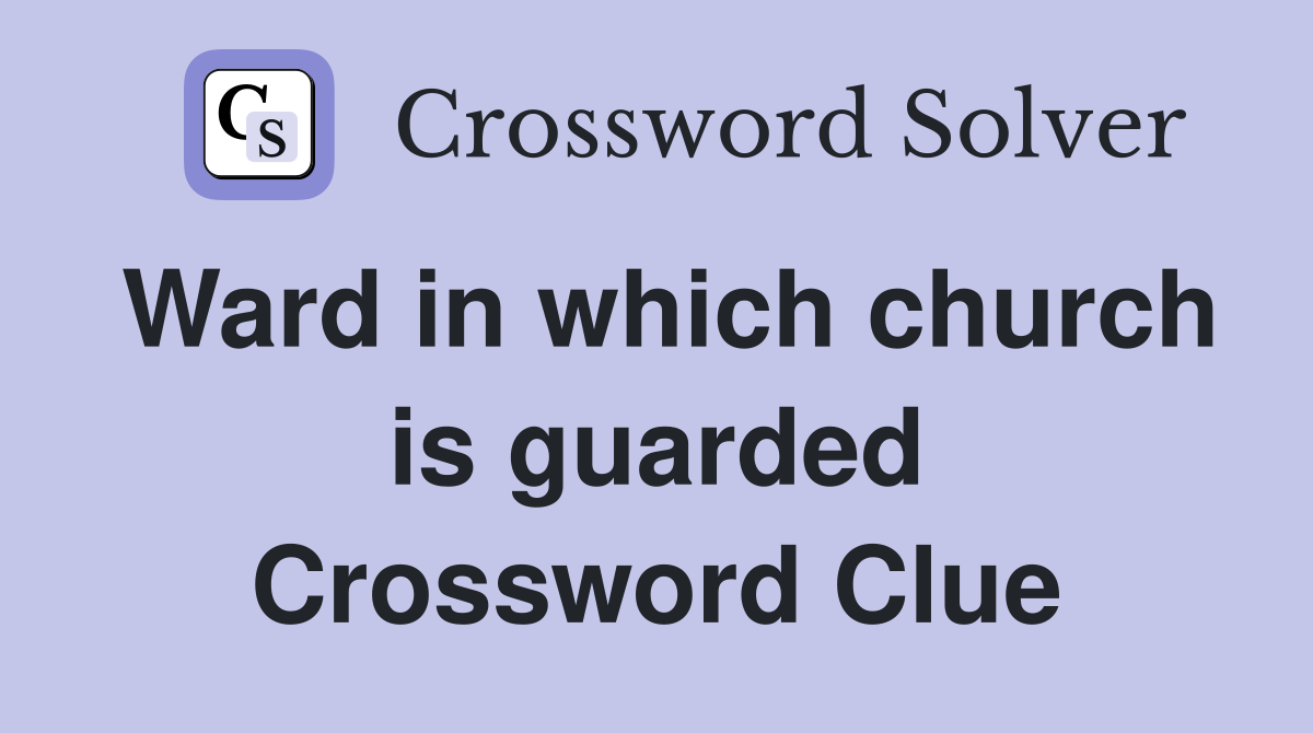 Ward in which church is guarded Crossword Clue