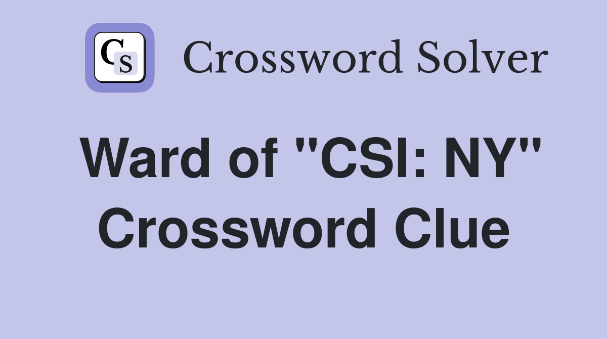 Ward of "CSI: NY" Crossword Clue