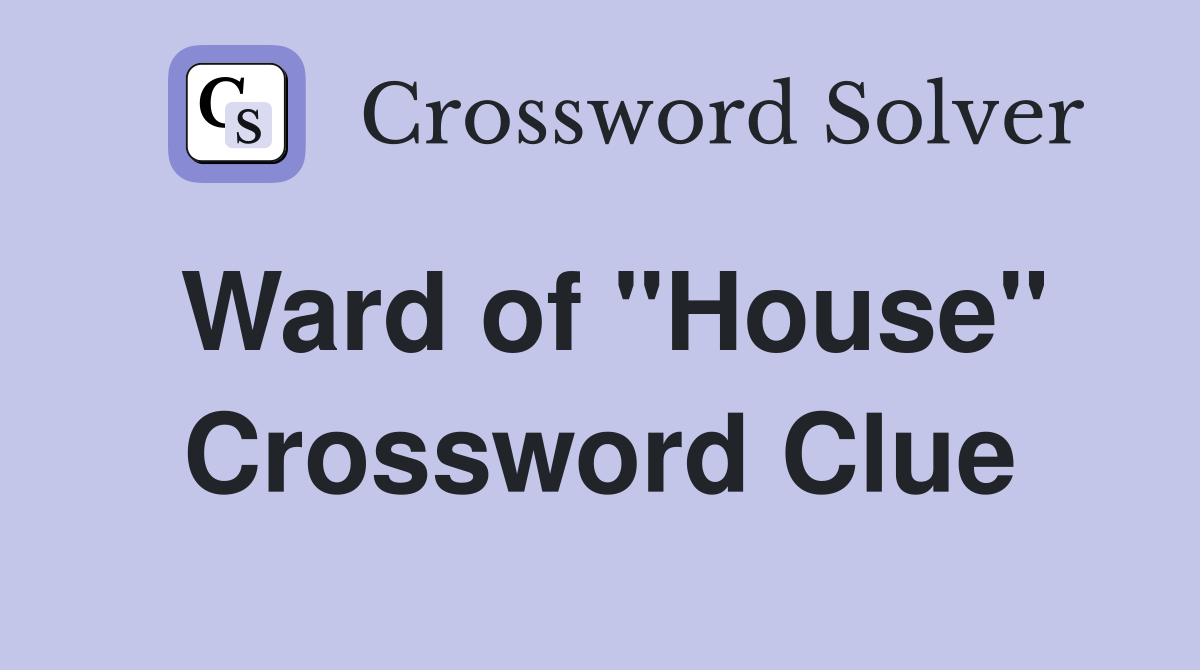 Ward of "House" Crossword Clue