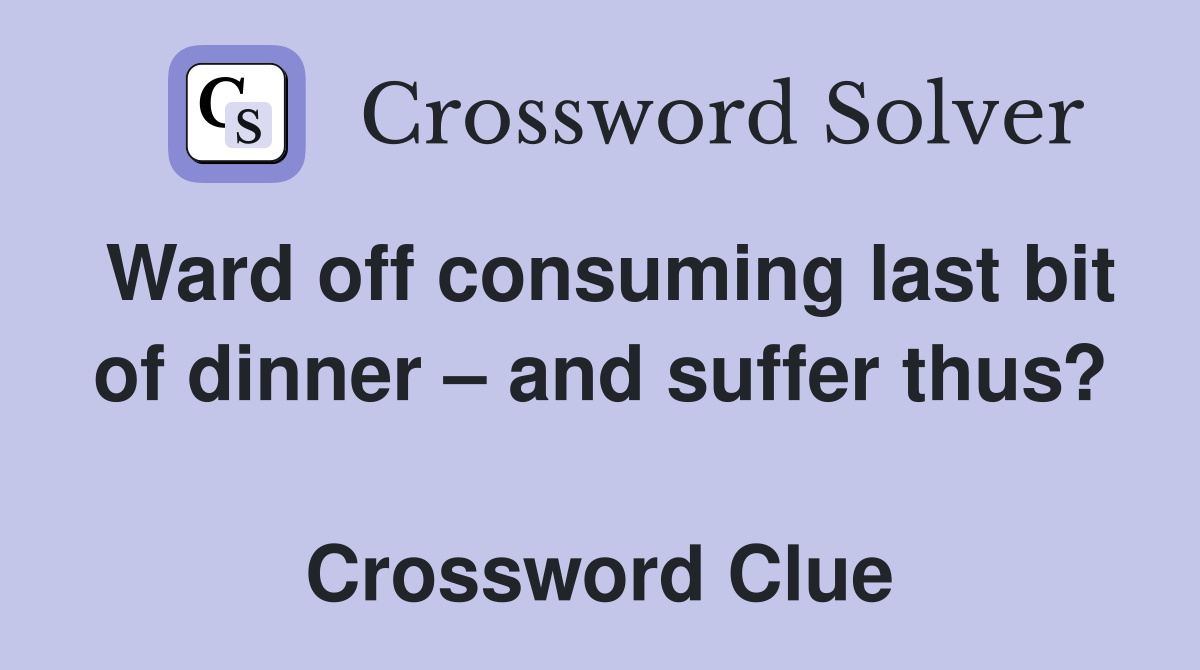 Ward off consuming last bit of dinner – and suffer thus?  Crossword Clue