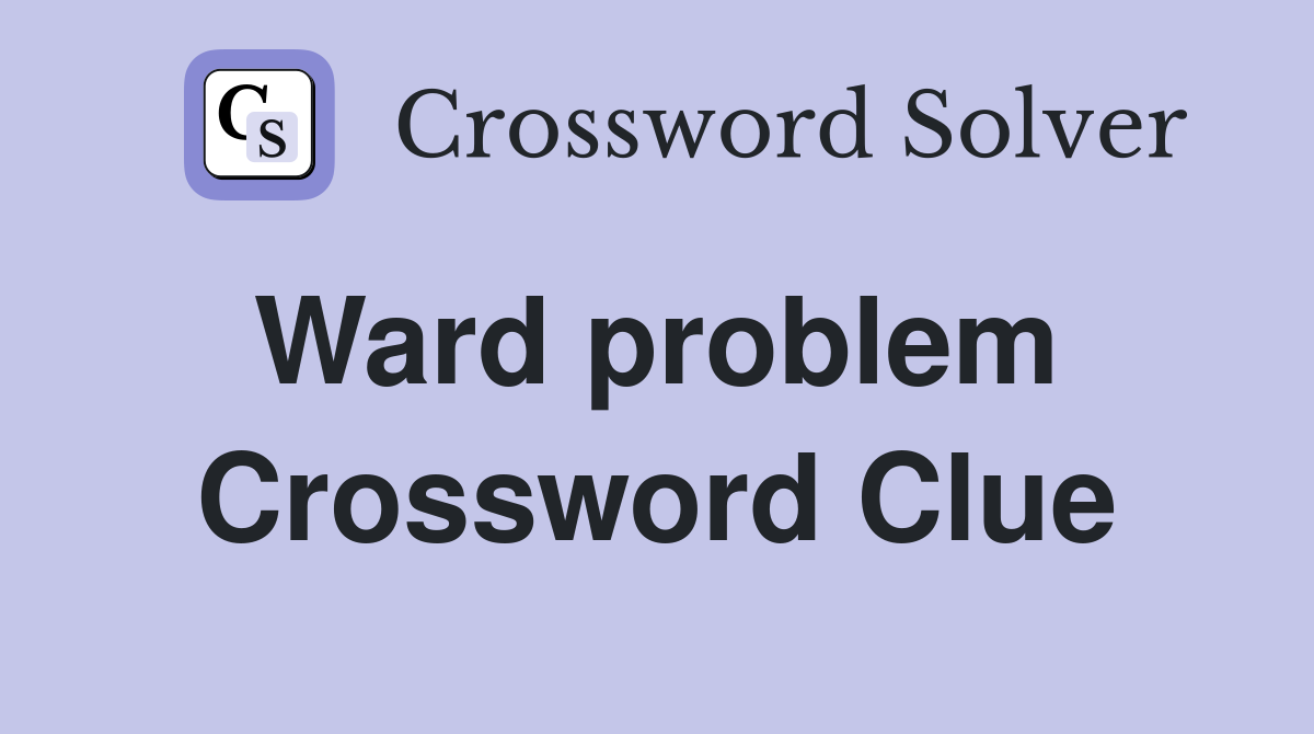 Ward problem  Crossword Clue