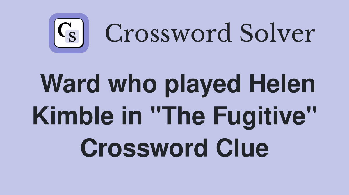 Ward who played Helen Kimble in "The Fugitive" Crossword Clue