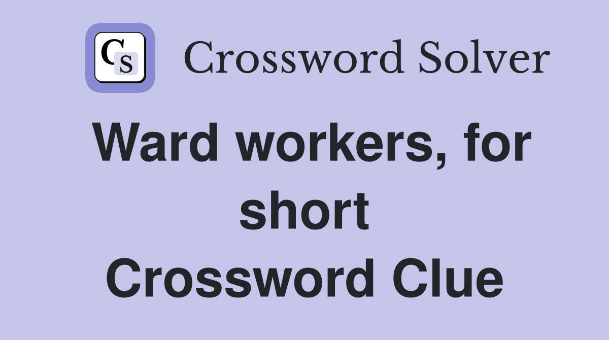 Ward workers, for short Crossword Clue