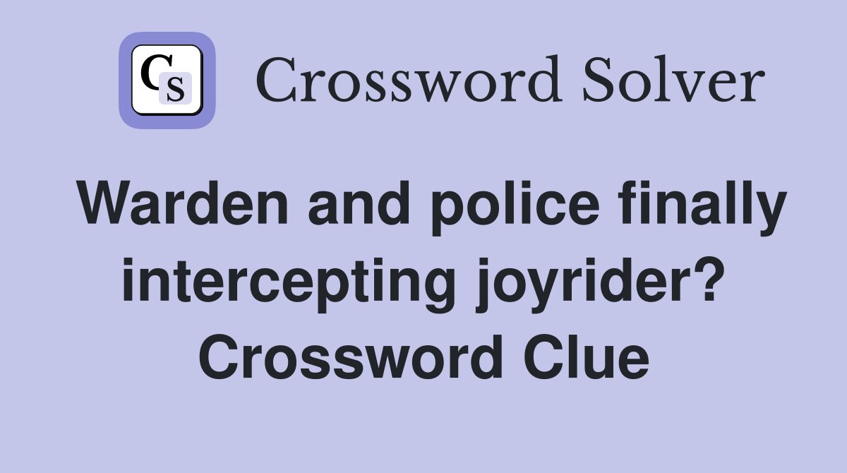 Warden and police finally intercepting joyrider? Crossword Clue