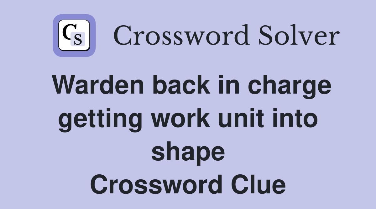 Warden back in charge getting work unit into shape Crossword Clue
