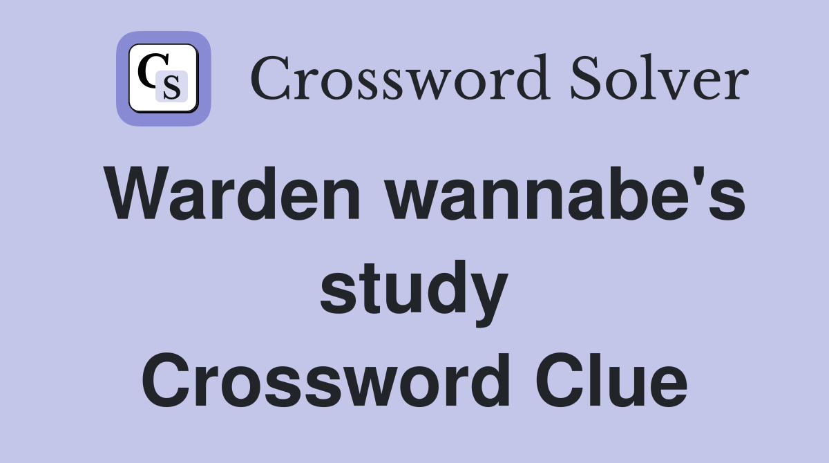 Warden wannabe's study Crossword Clue