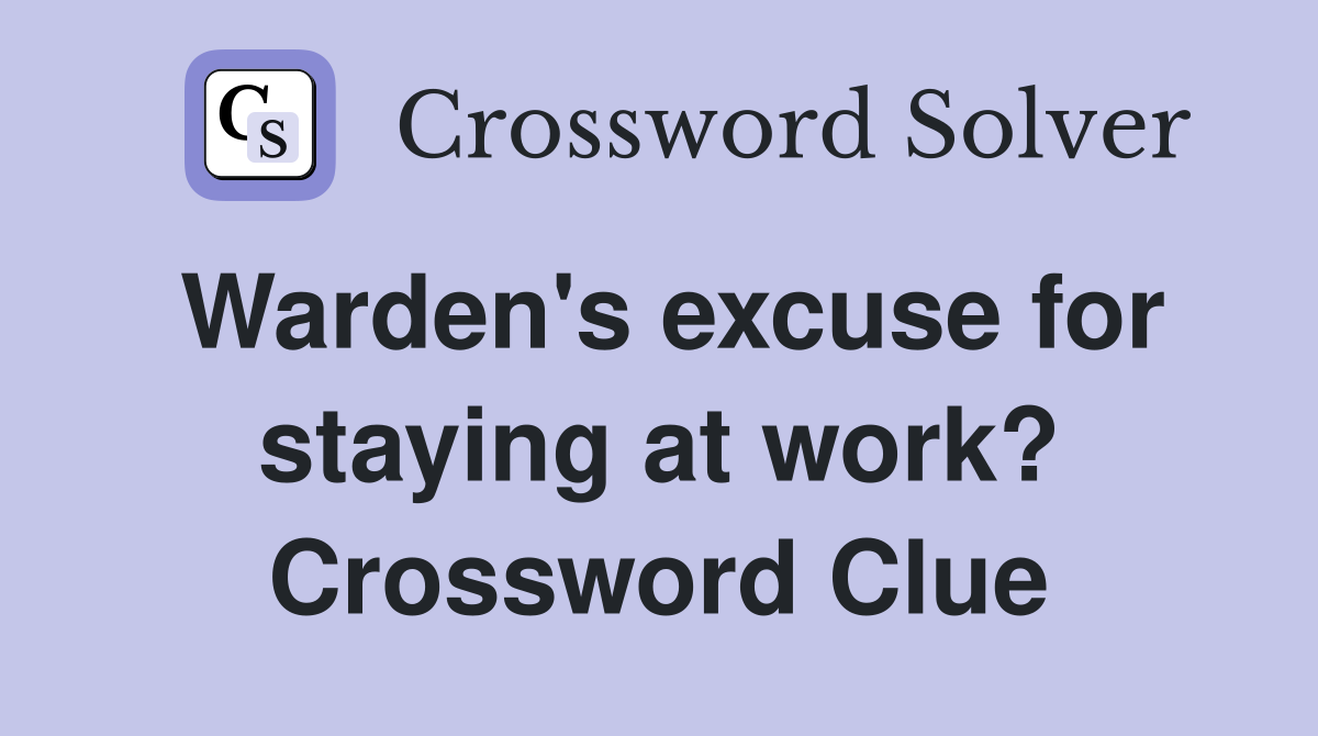 Warden's excuse for staying at work? Crossword Clue