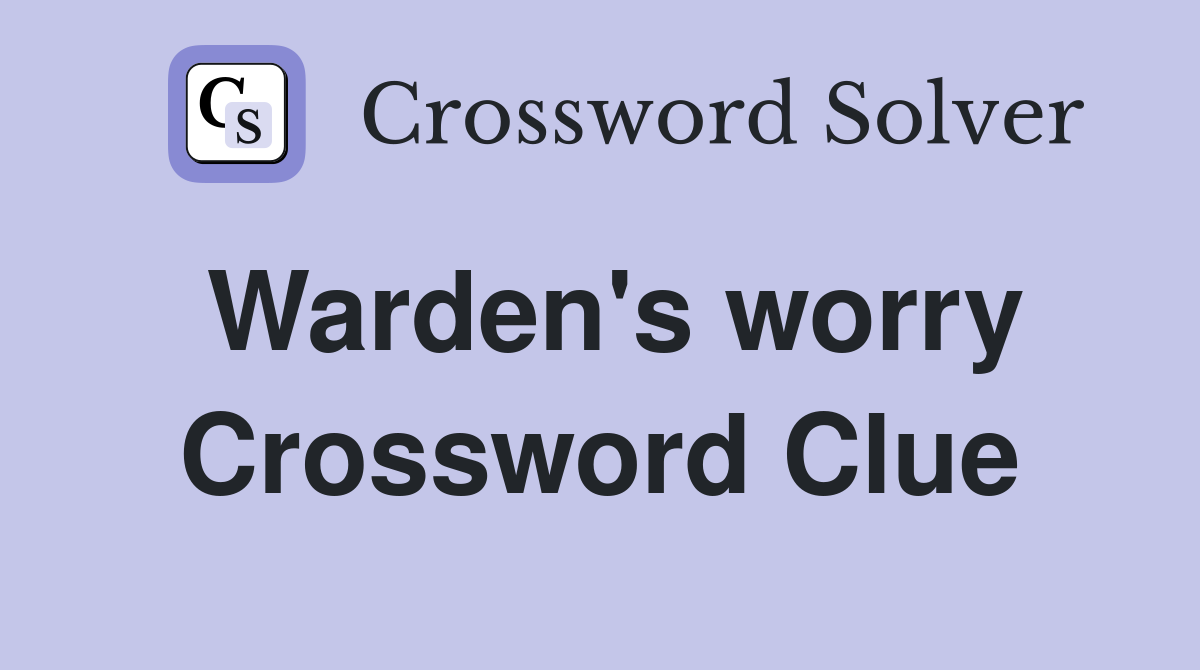 Warden's worry Crossword Clue