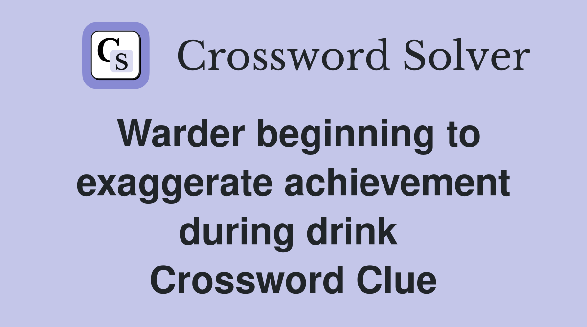 Warder beginning to exaggerate achievement during drink  Crossword Clue