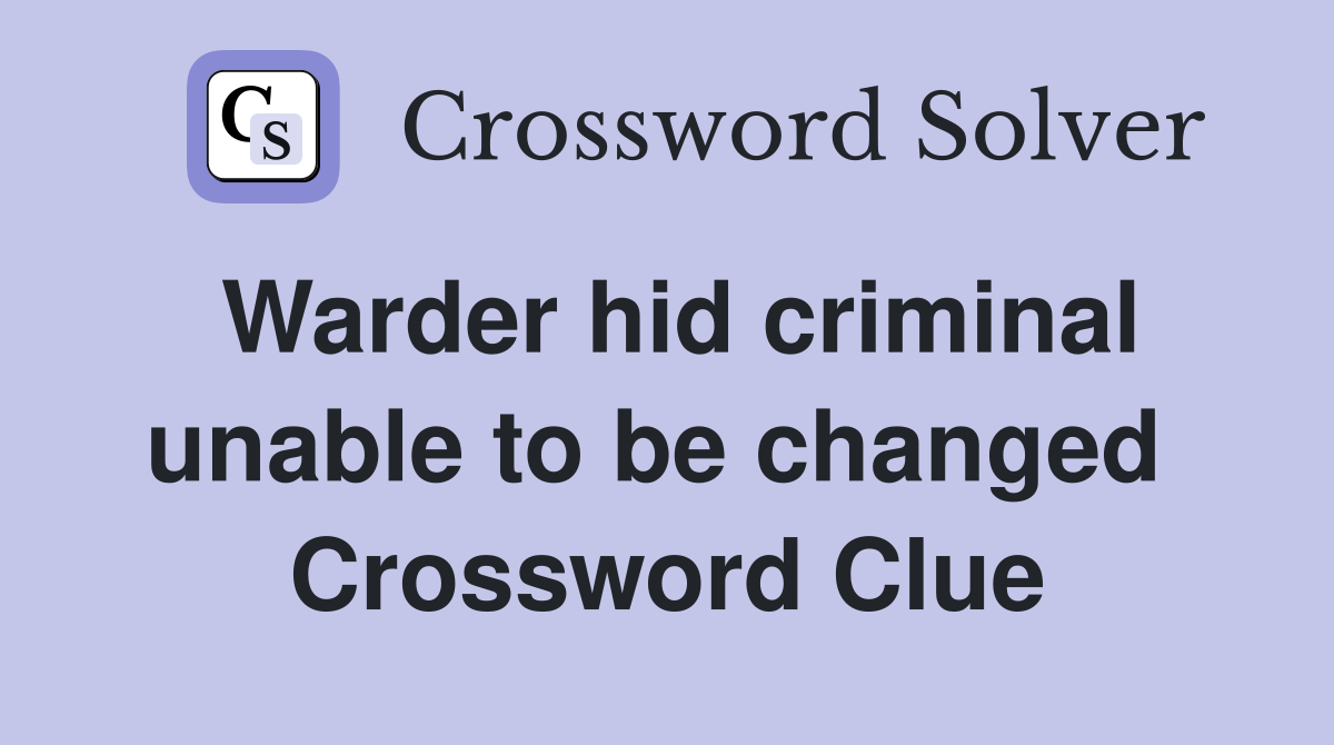Warder hid criminal unable to be changed  Crossword Clue