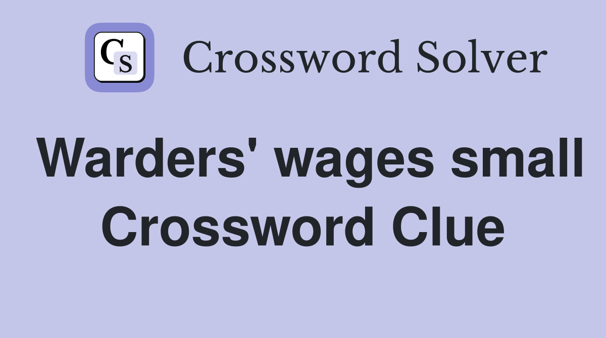 Warders' wages small Crossword Clue