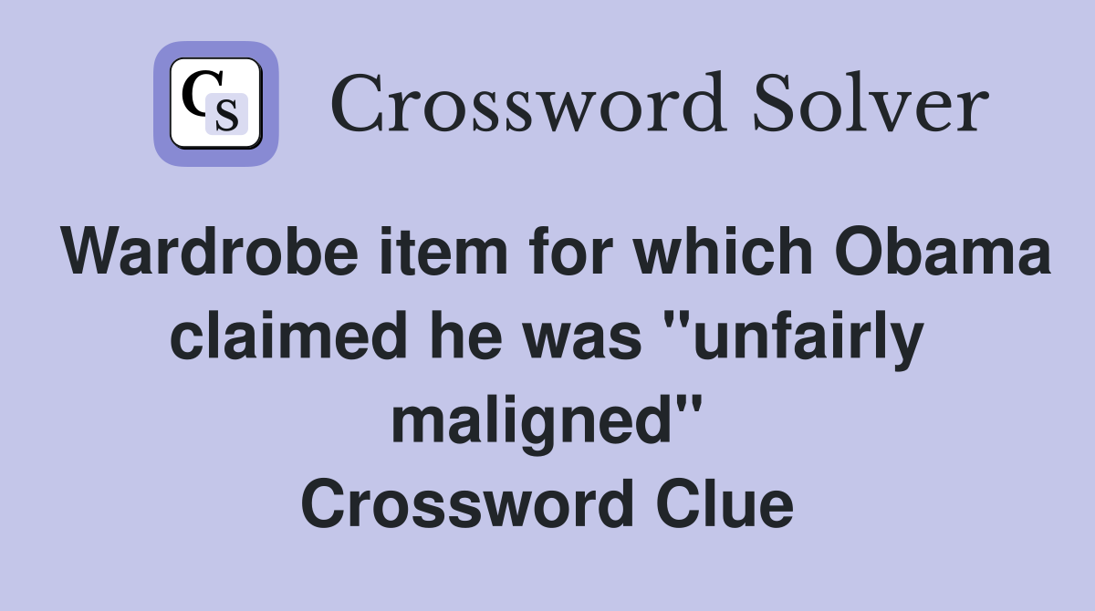 Wardrobe item for which Obama claimed he was "unfairly maligned" Crossword Clue