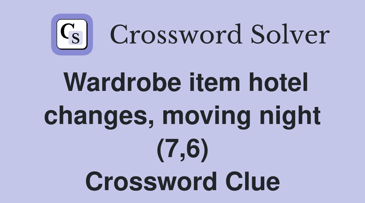 Wardrobe item hotel changes, moving night (7,6) Crossword Clue