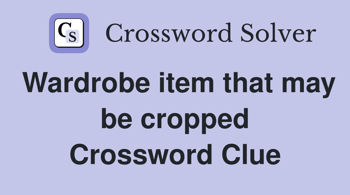 Wardrobe item that may be cropped Crossword Clue