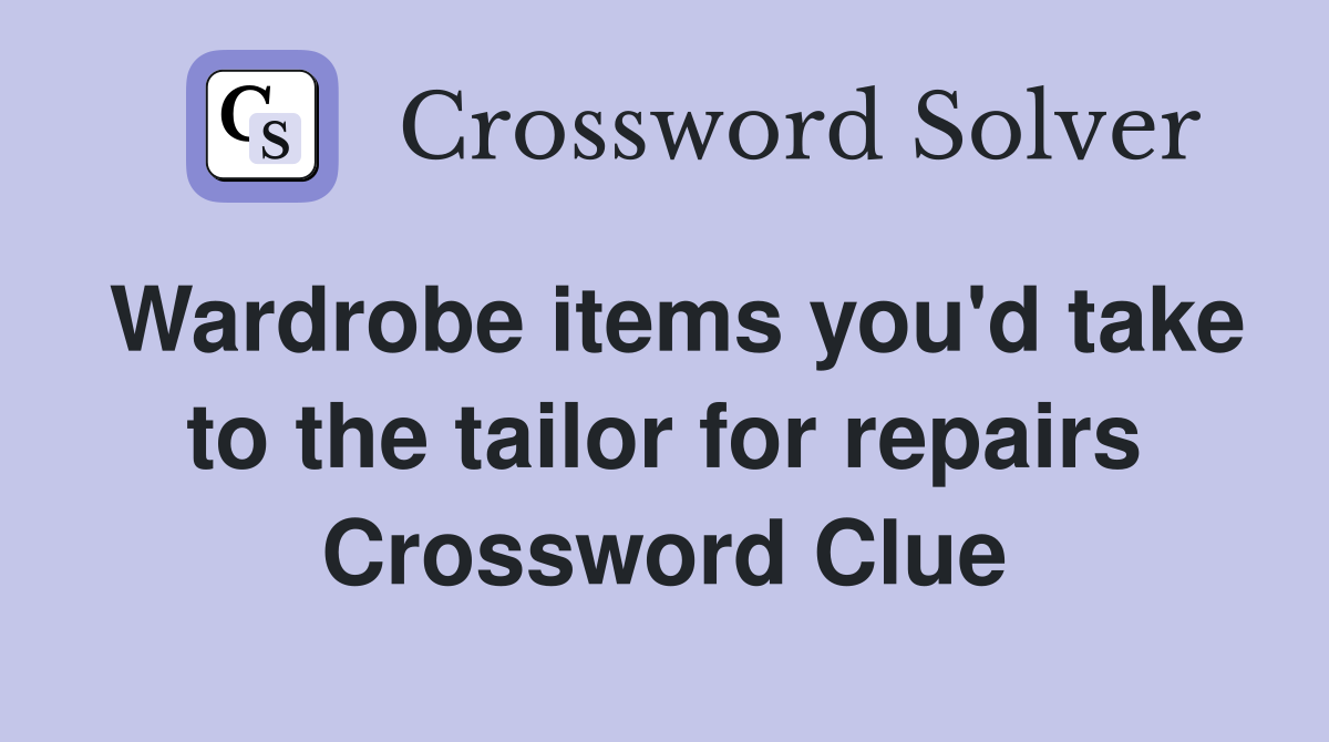Wardrobe items you'd take to the tailor for repairs Crossword Clue