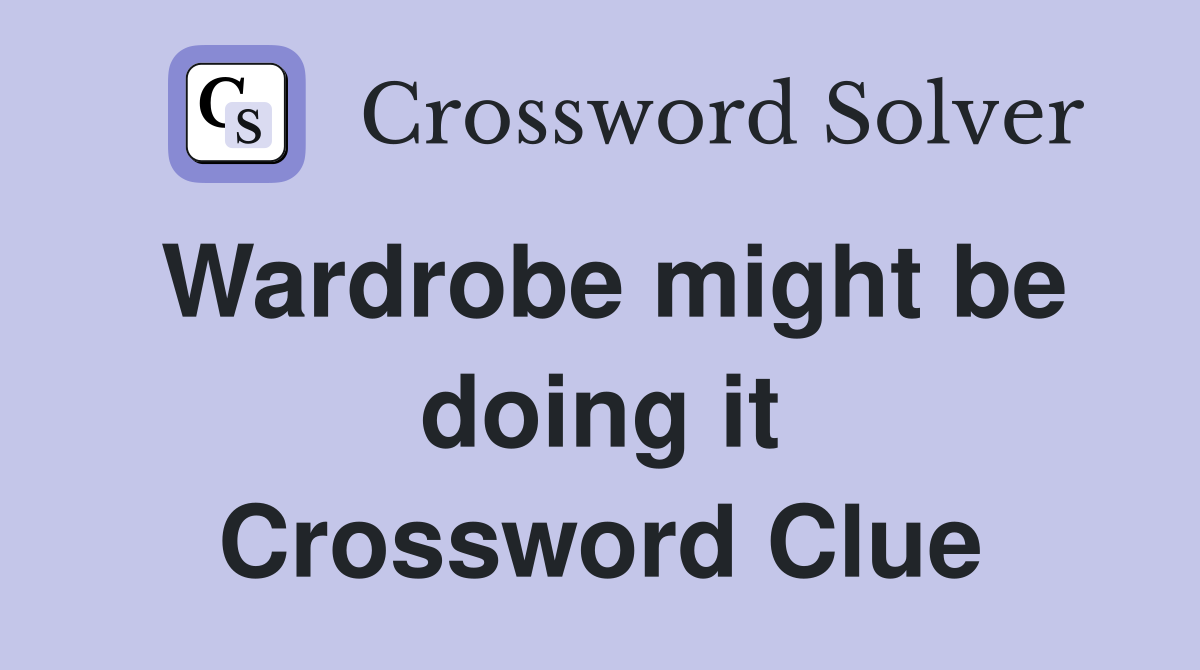 Wardrobe might be doing it Crossword Clue