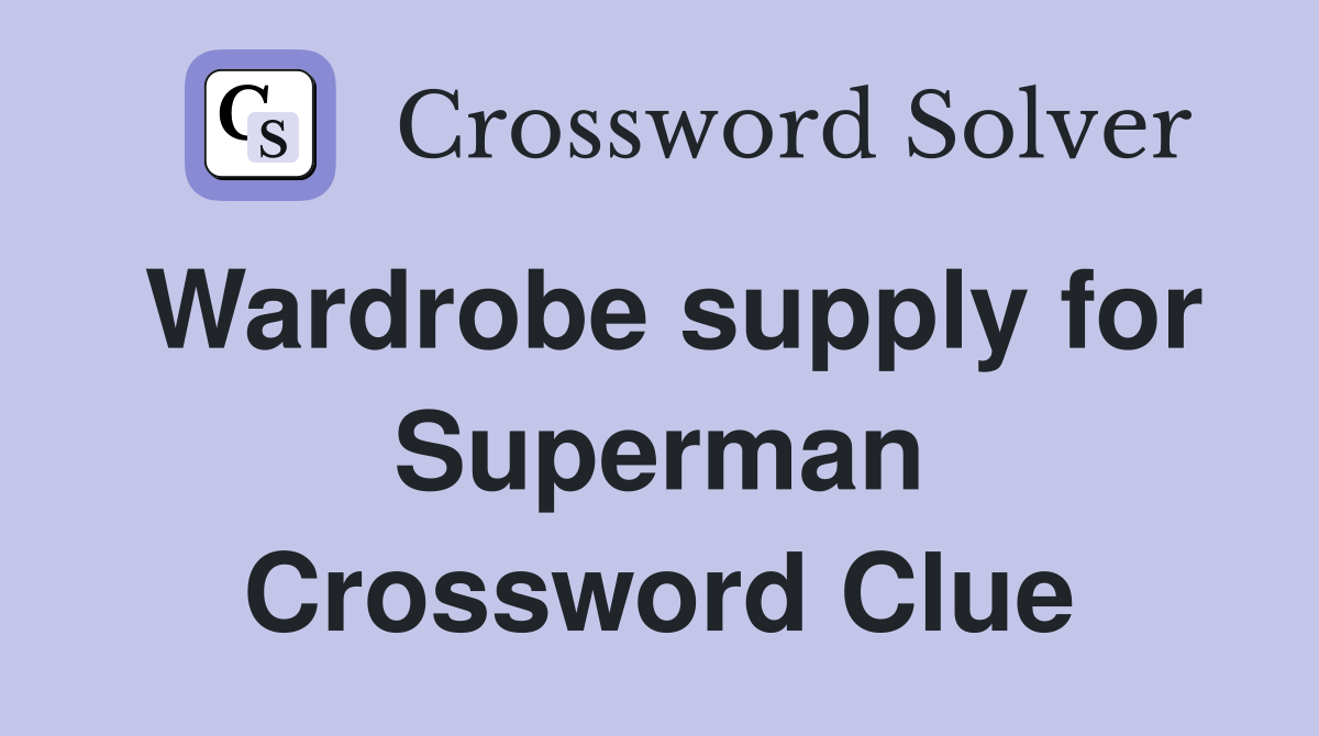 Wardrobe supply for Superman Crossword Clue