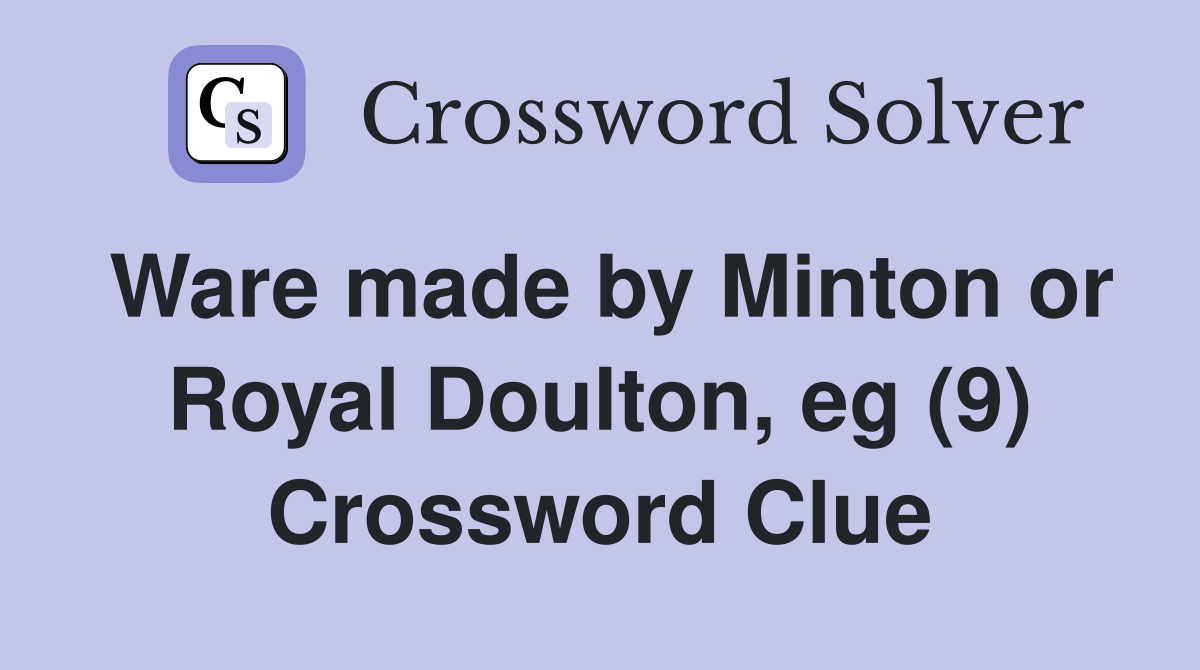 Ware made by Minton or Royal Doulton, eg (9) Crossword Clue