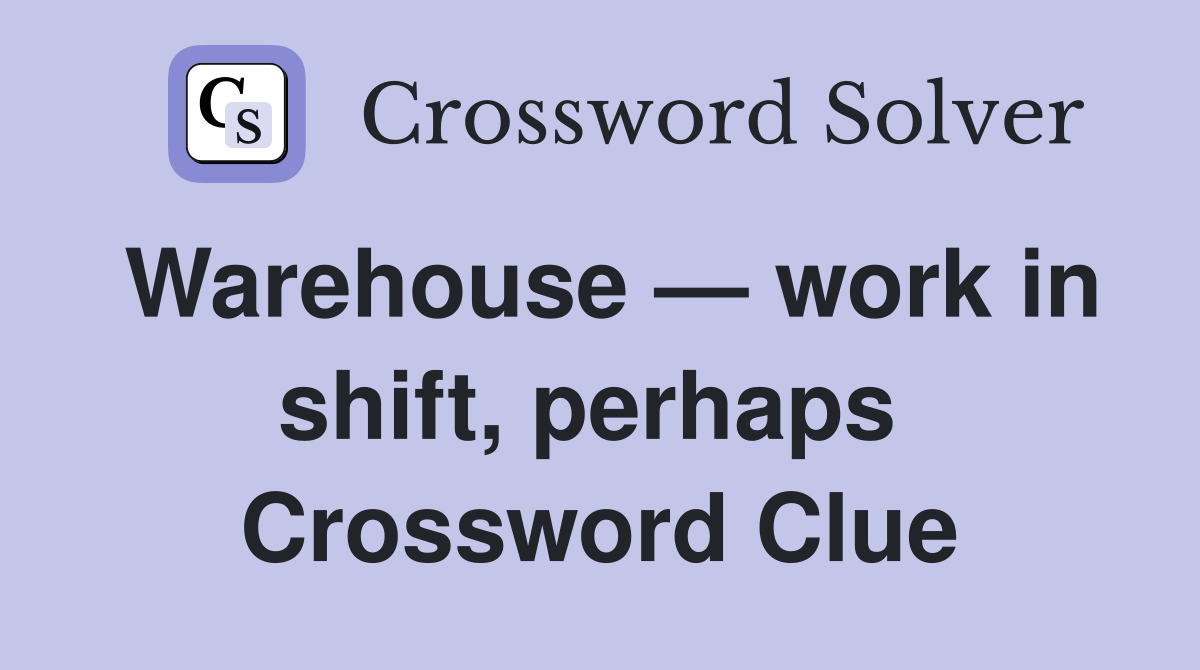 Warehouse — work in shift, perhaps  Crossword Clue