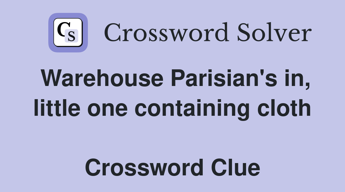 Warehouse Parisian's in, little one containing cloth  Crossword Clue