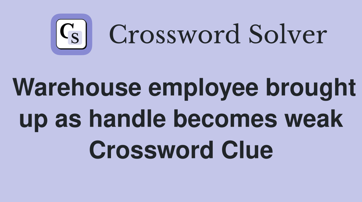 Warehouse employee brought up as handle becomes weak Crossword Clue