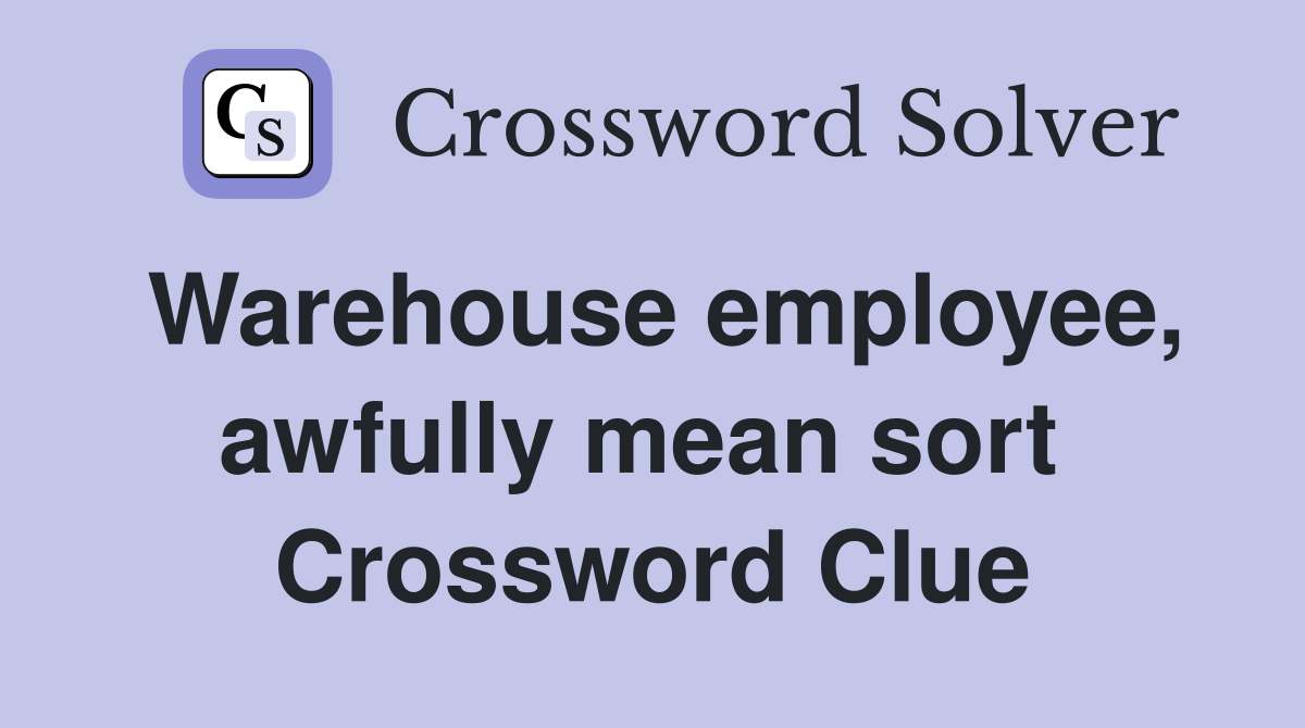 Warehouse employee, awfully mean sort  Crossword Clue