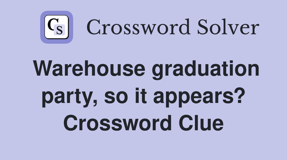 Warehouse graduation party, so it appears? Crossword Clue