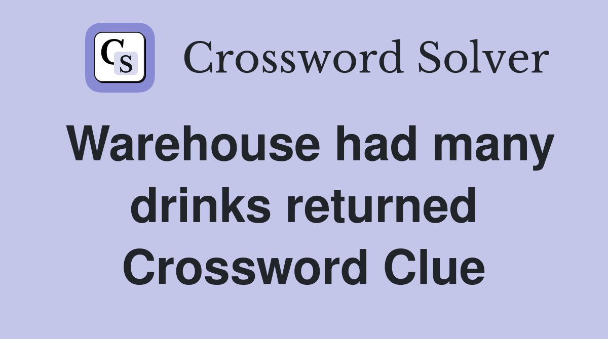 Warehouse had many drinks returned Crossword Clue