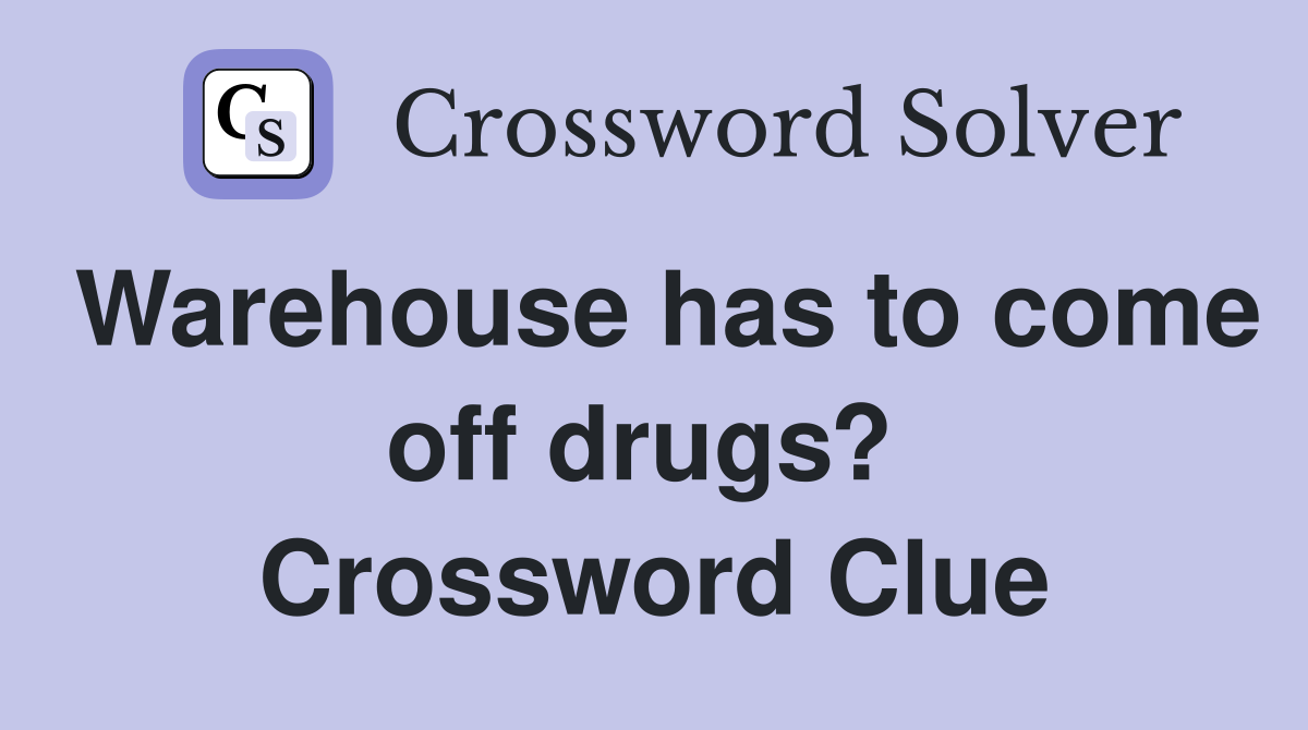 Warehouse has to come off drugs?  Crossword Clue