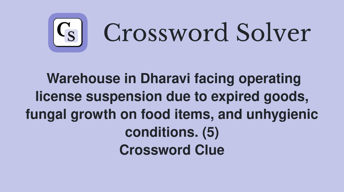 Warehouse in Dharavi facing operating license suspension due to expired goods, fungal growth on food items, and unhygienic conditions. (5) Crossword Clue