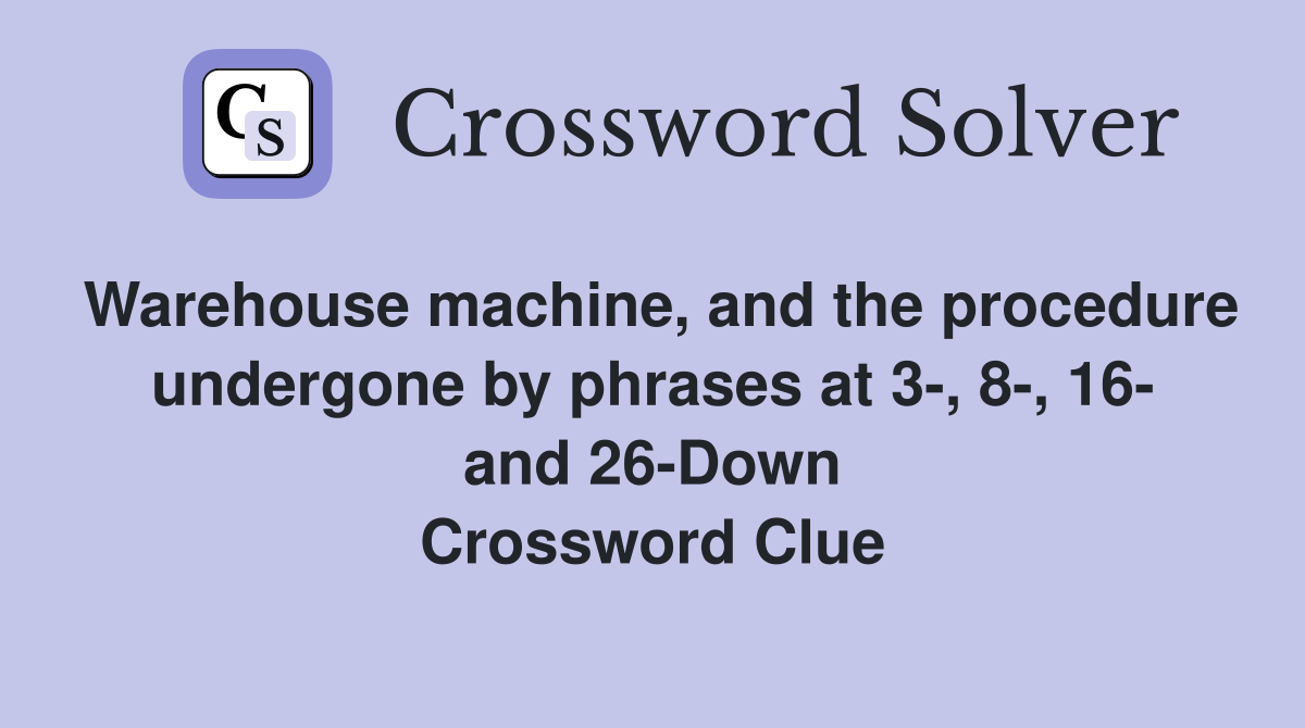 Warehouse machine, and the procedure undergone by phrases at 3-, 8-, 16- and 26-Down Crossword Clue