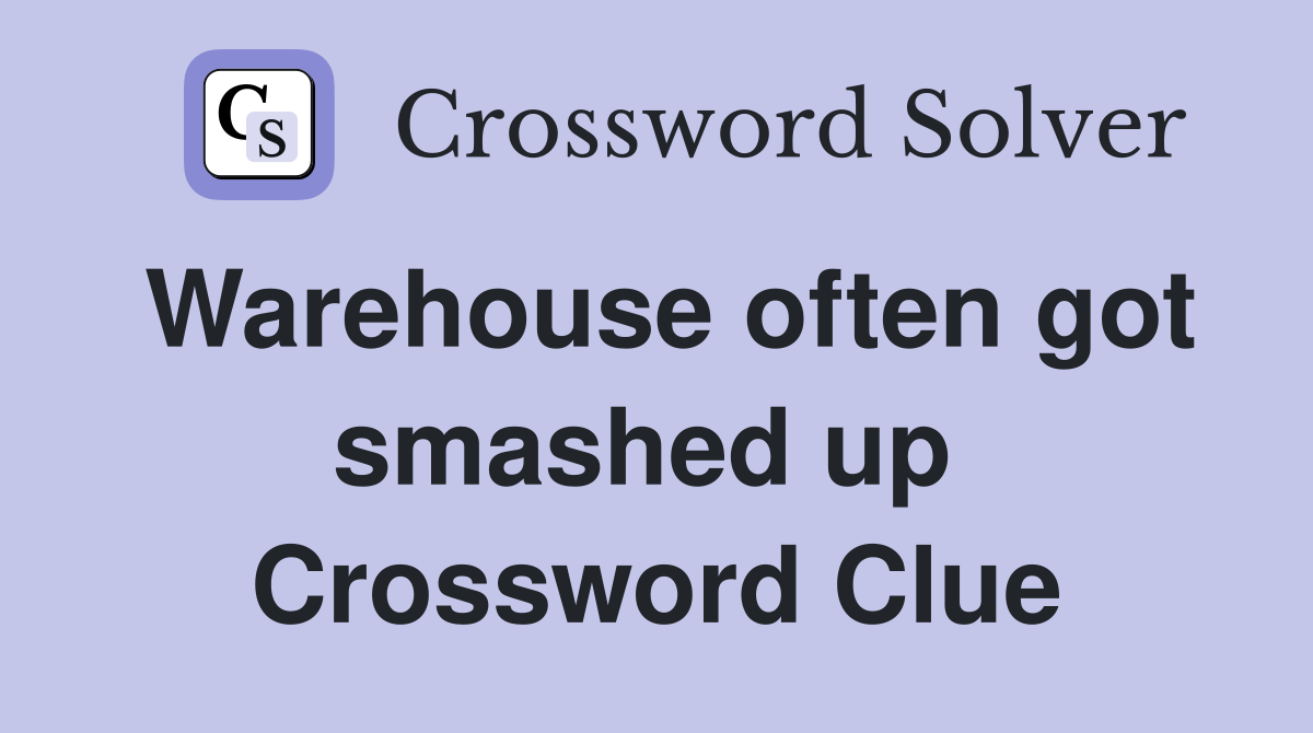 Warehouse often got smashed up  Crossword Clue