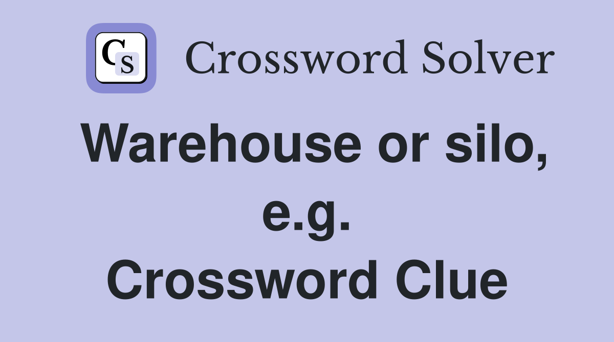 Warehouse or silo, e.g. Crossword Clue