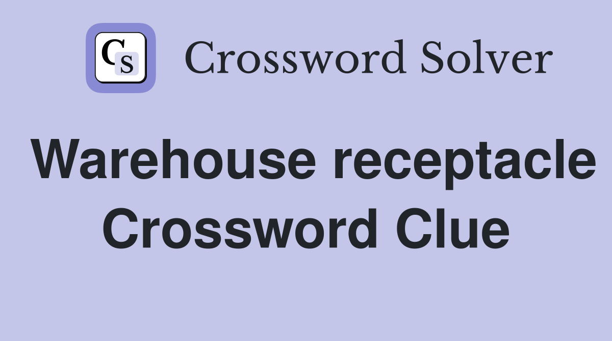 Warehouse receptacle Crossword Clue