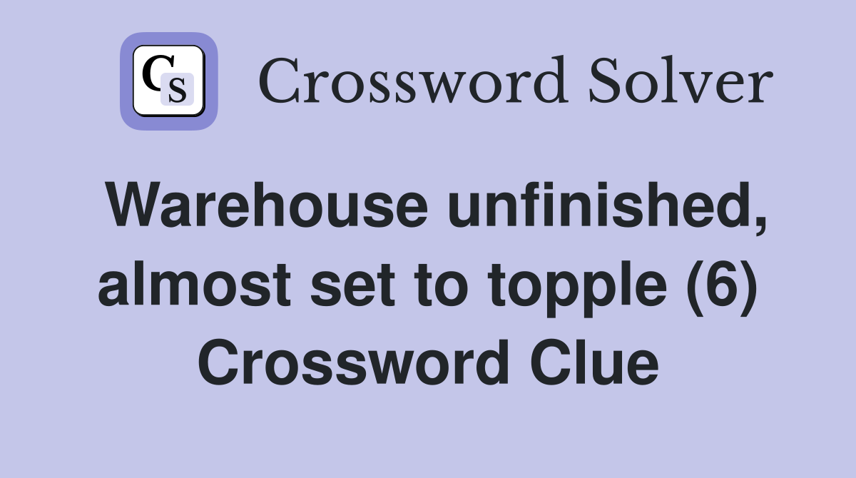 Warehouse unfinished, almost set to topple (6) Crossword Clue