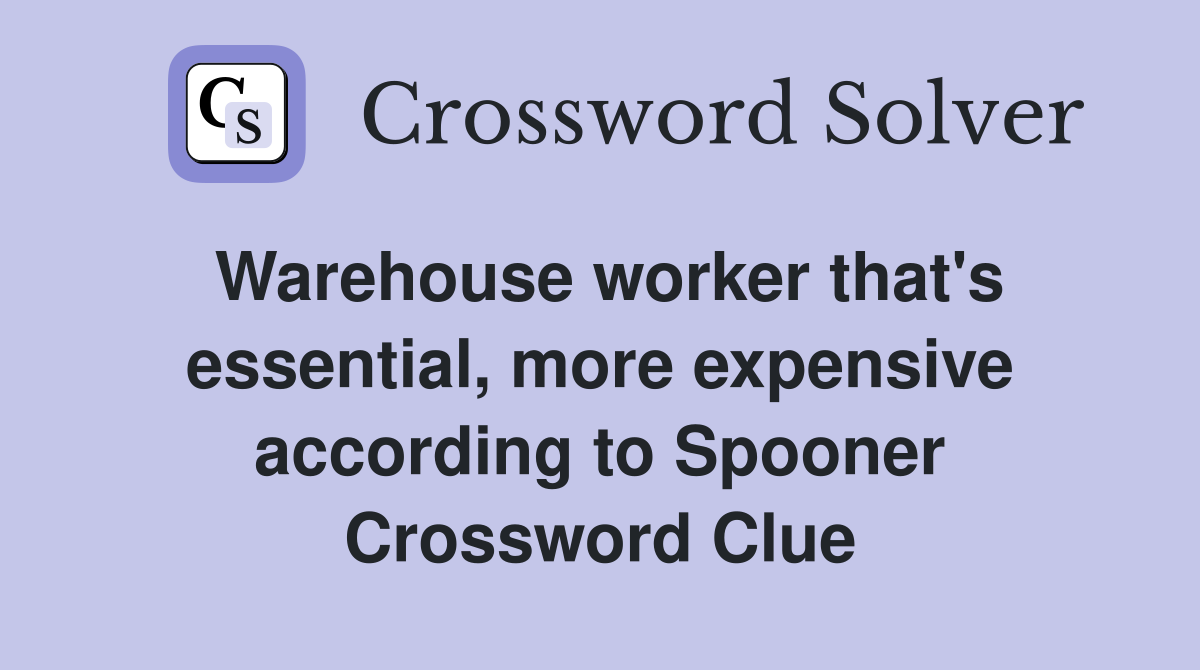 Warehouse worker that's essential, more expensive according to Spooner Crossword Clue