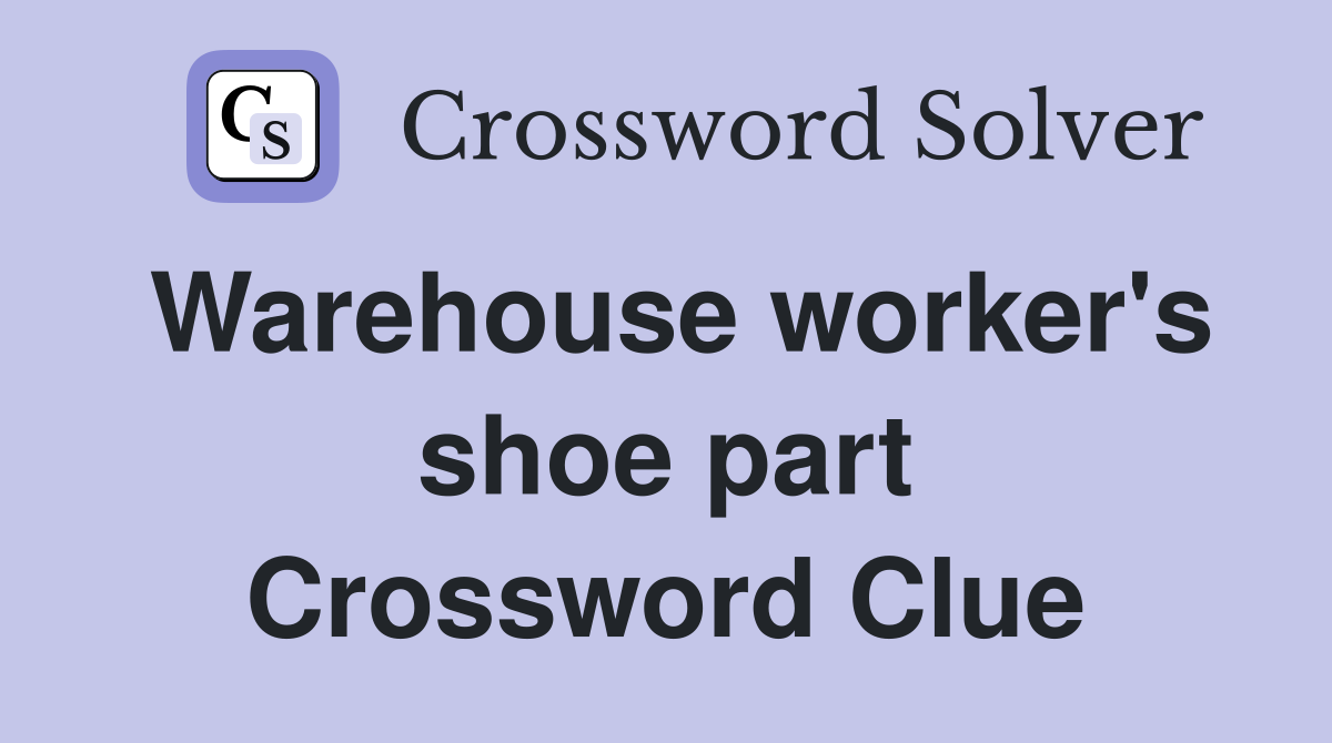 Warehouse worker's shoe part Crossword Clue
