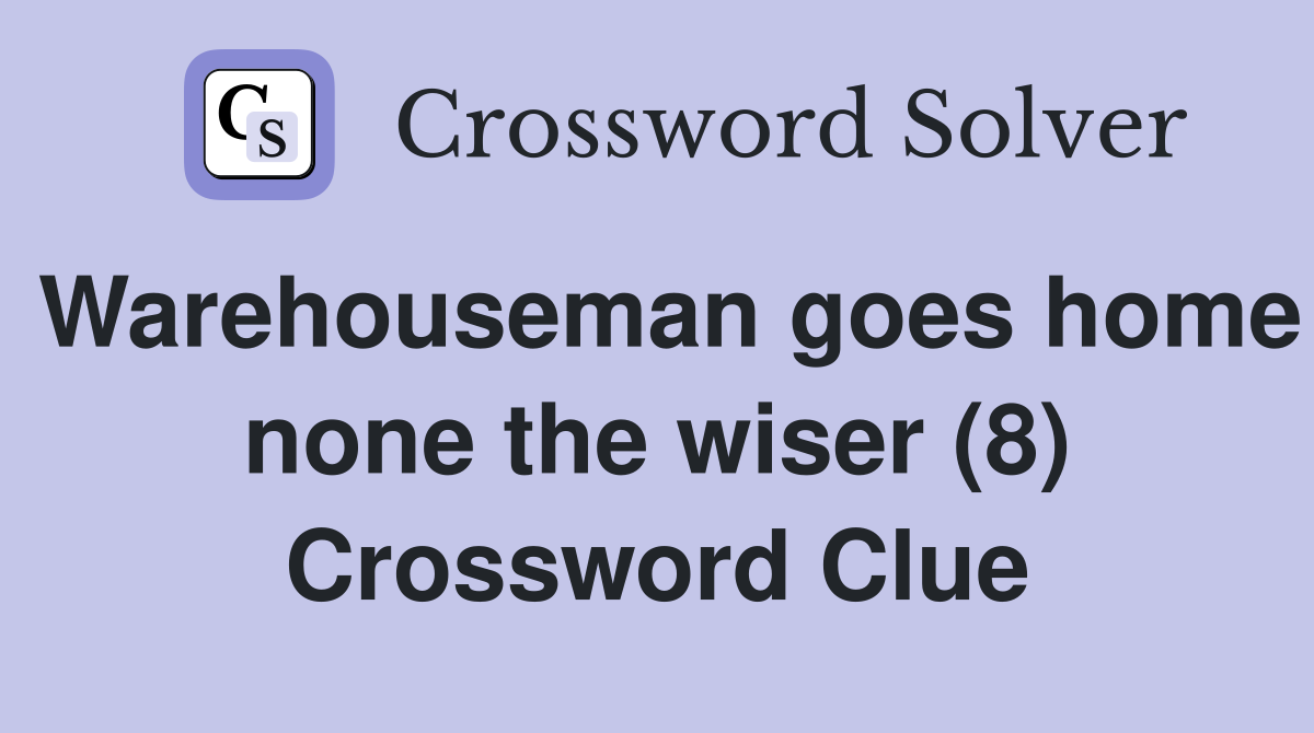 Warehouseman goes home none the wiser (8) Crossword Clue