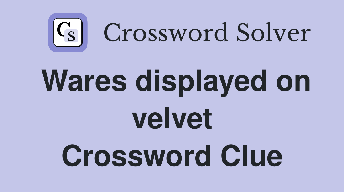 Wares displayed on velvet Crossword Clue