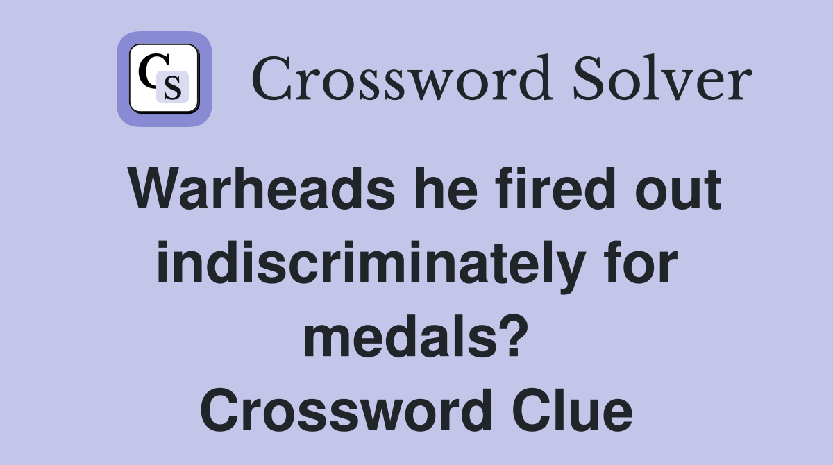 Warheads he fired out indiscriminately for medals? Crossword Clue