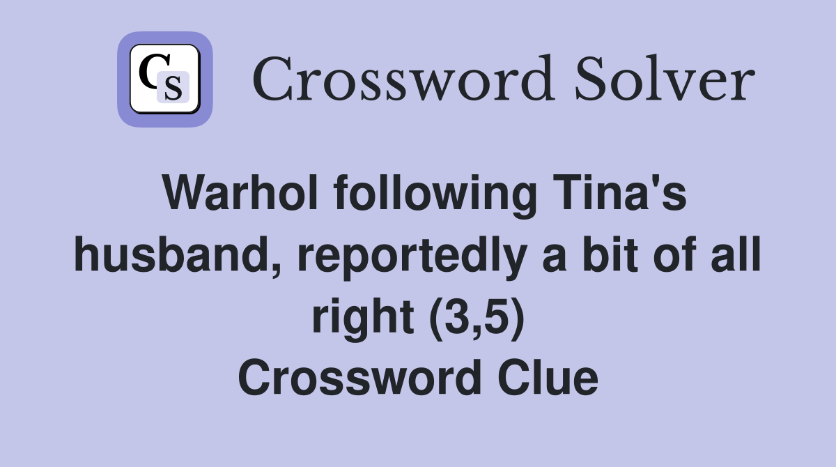 Warhol following Tina's husband, reportedly a bit of all right (3,5) Crossword Clue