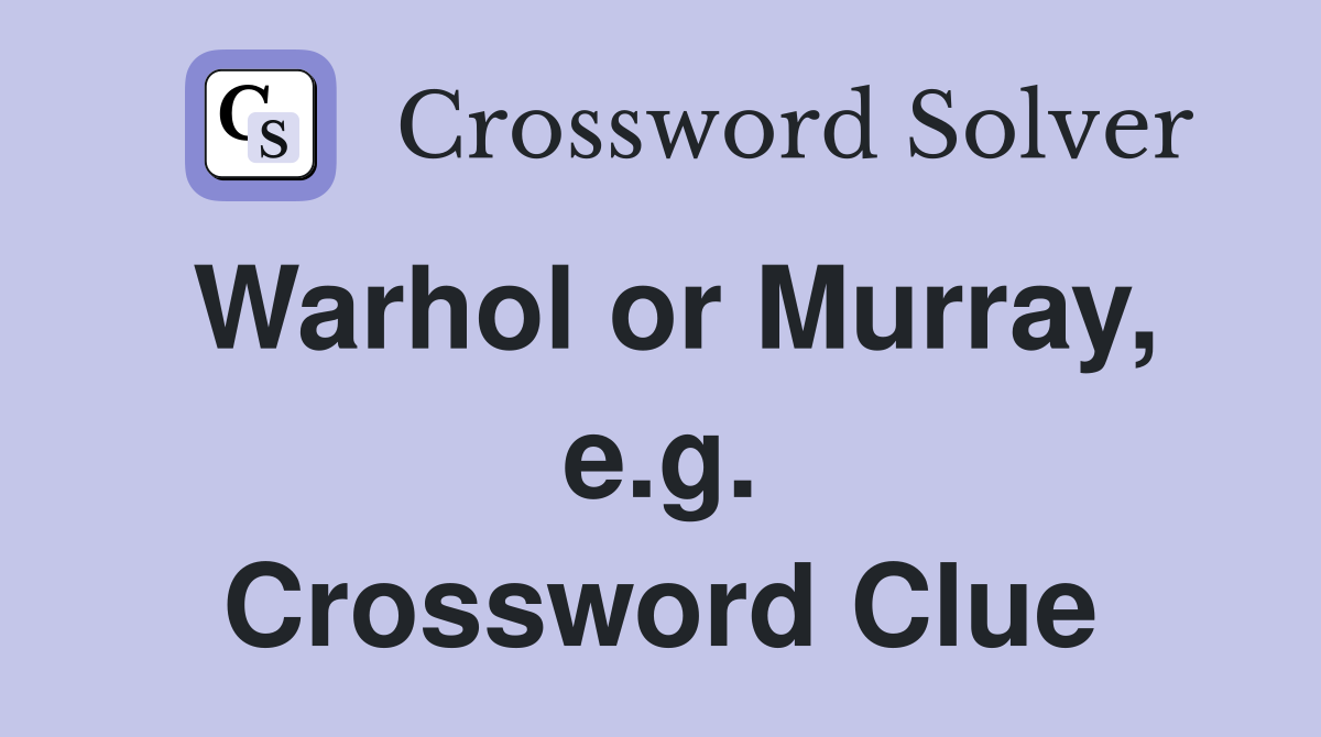 Warhol or Murray, e.g. Crossword Clue