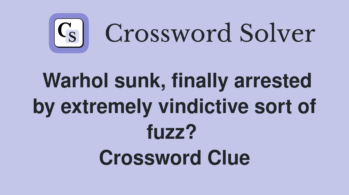 Warhol sunk, finally arrested by extremely vindictive sort of fuzz?  Crossword Clue