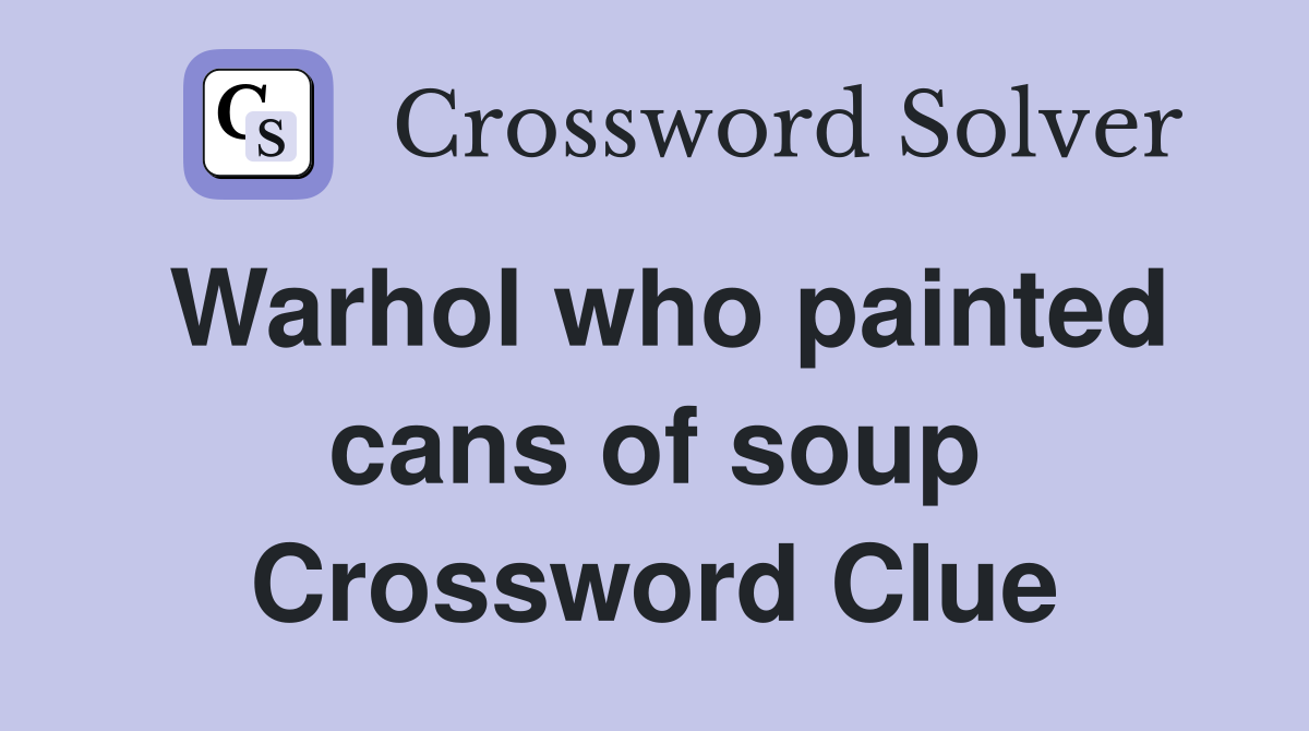 Warhol who painted cans of soup Crossword Clue