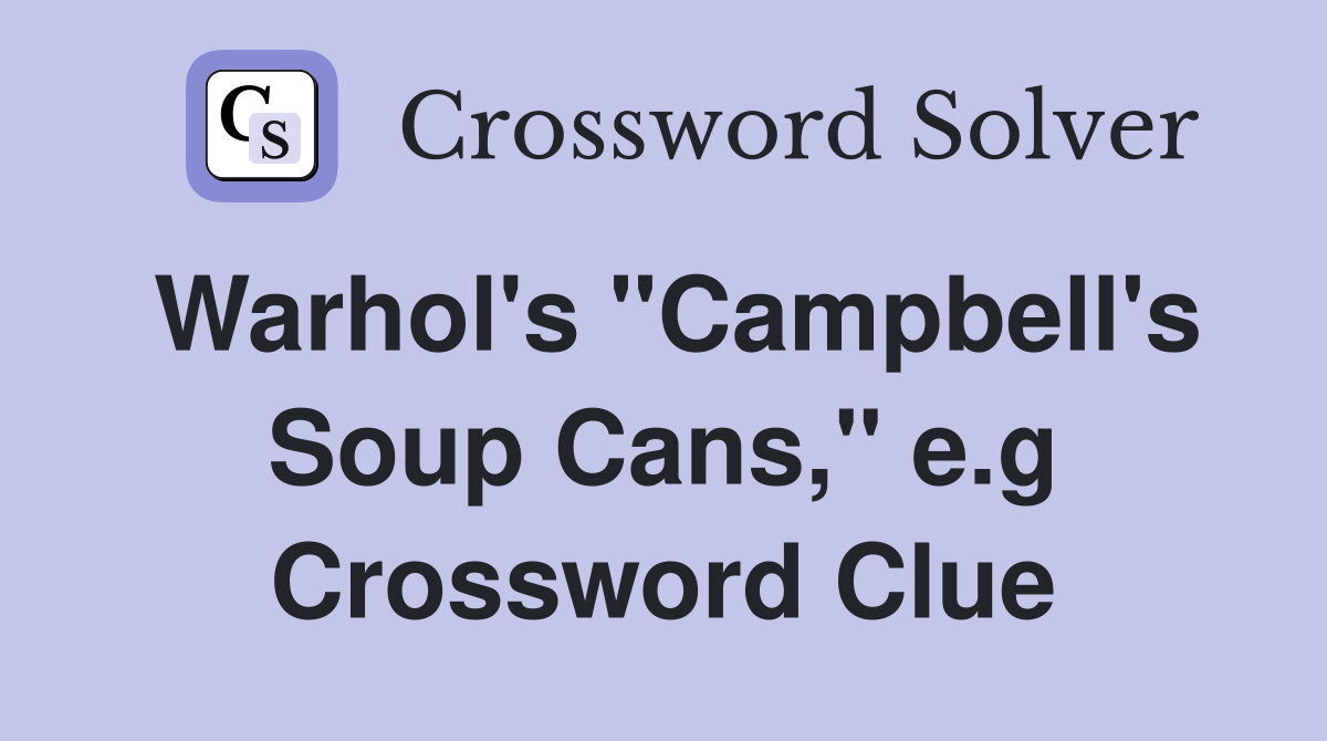 Warhol's "Campbell's Soup Cans," e.g Crossword Clue