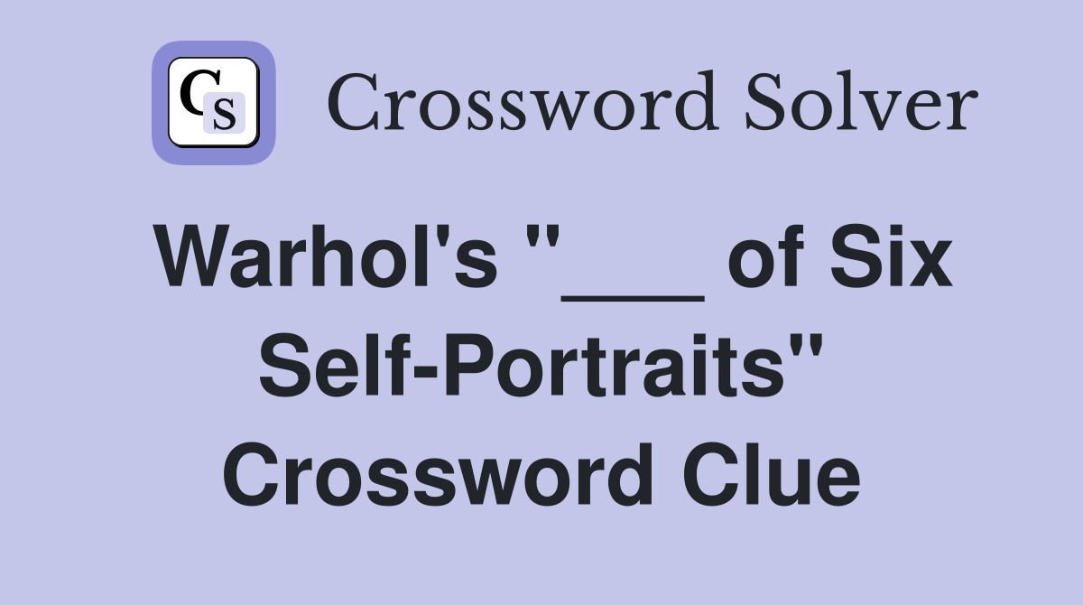 Warhol's "___ of Six Self-Portraits" Crossword Clue