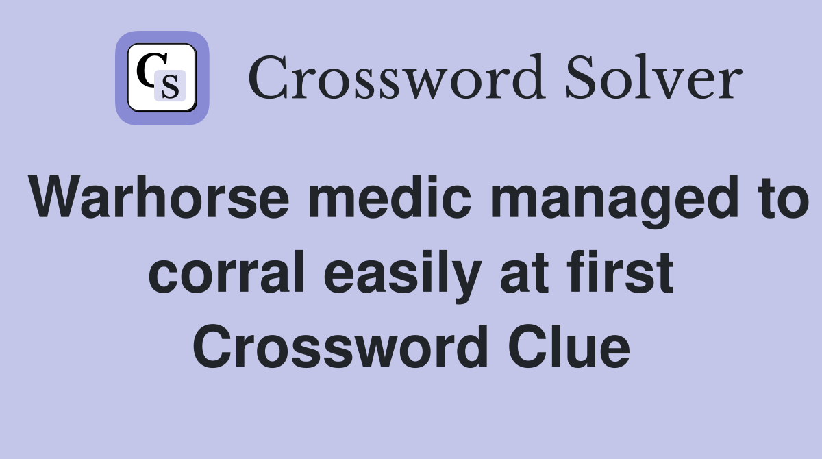 Warhorse medic managed to corral easily at first Crossword Clue