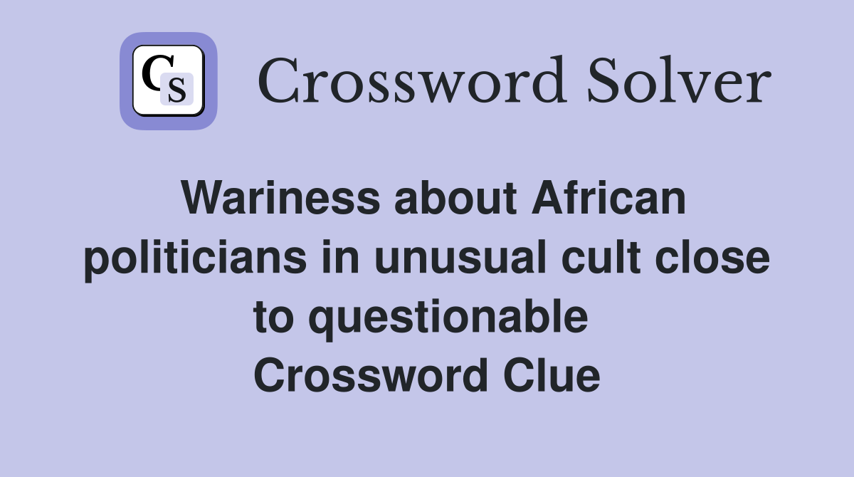 Wariness about African politicians in unusual cult close to questionable  Crossword Clue